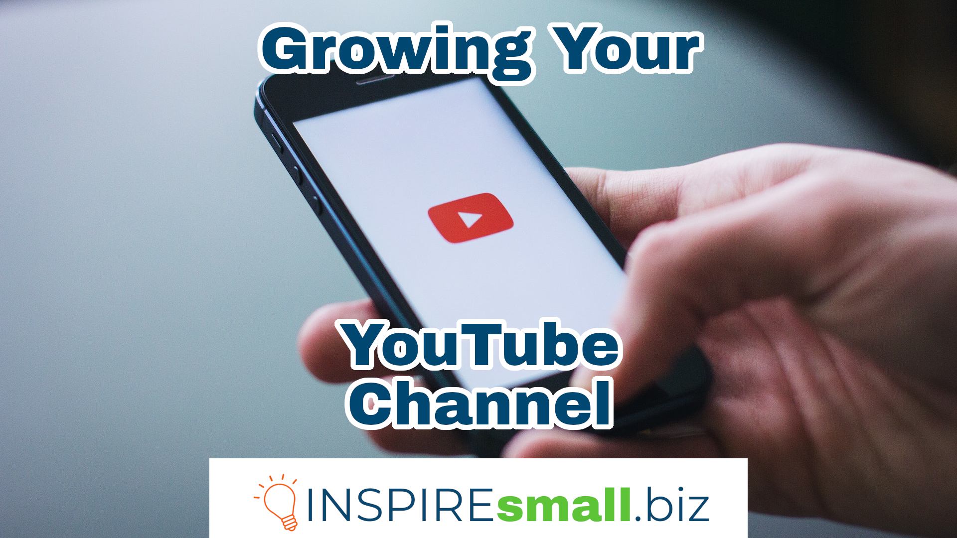 Close up of a hand holding a phone with the YouTube logo on it. Overlay text reads Growing Your YouTube Channel workshop from INSPIREsmall.biz